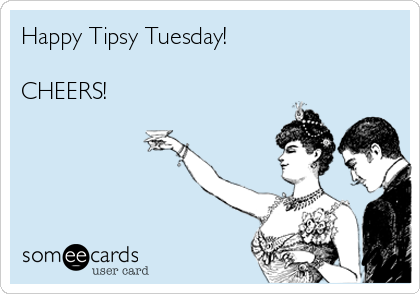 Happy Tipsy Tuesday!

CHEERS!
