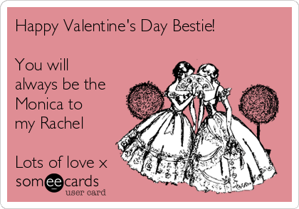 Happy Valentine's Day Bestie! 

You will
always be the
Monica to
my Rachel

Lots of love x