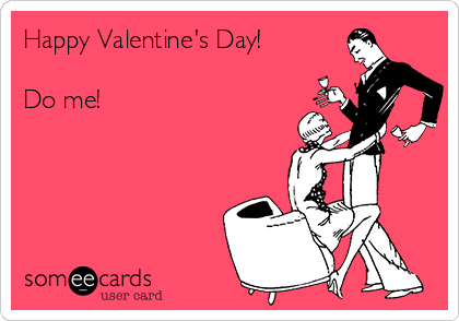 Happy Valentine's Day!

Do me! 