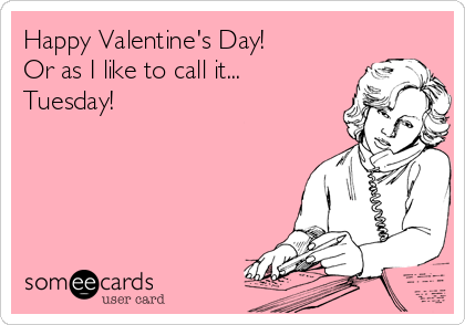 Happy Valentine's Day!
Or as I like to call it...
Tuesday!