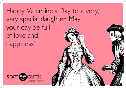 Happy Valentine's Day to a very,
very special daughter! May
your day be full
of love and
happiness!