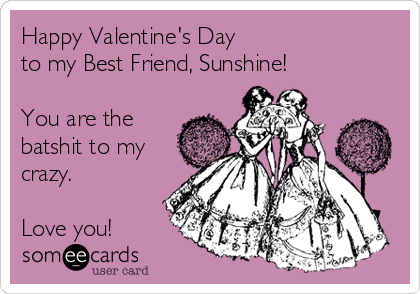 Happy Valentine's Day 
to my Best Friend, Sunshine!

You are the
batshit to my
crazy. 

Love you!