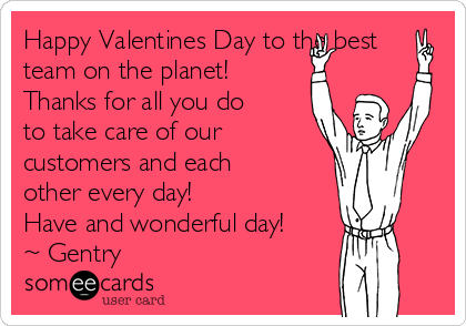 Happy Valentines Day to the best
team on the planet! 
Thanks for all you do
to take care of our
customers and each
other every day!
Have and wonderful day!
~ Gentry