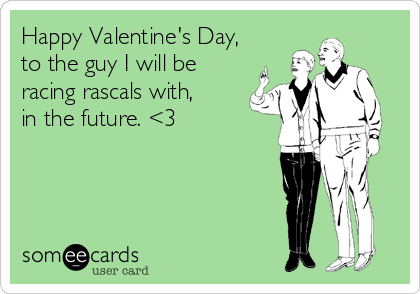 Happy Valentine's Day,
to the guy I will be
racing rascals with,
in the future. <3