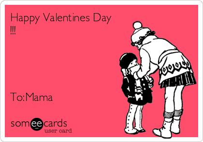 Happy Valentines Day
!!!




To:Mama