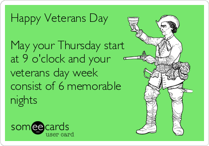 Happy Veterans Day

May your Thursday start
at 9 o'clock and your
veterans day week
consist of 6 memorable
nights