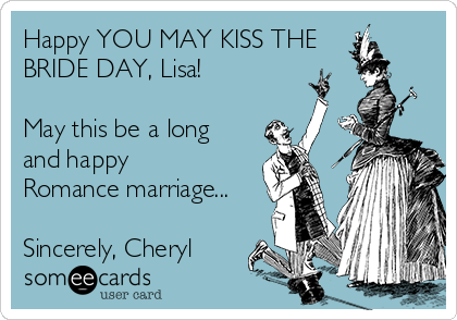 Happy YOU MAY KISS THE
BRIDE DAY, Lisa!

May this be a long
and happy
Romance marriage...

Sincerely, Cheryl