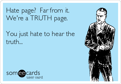 Hate page?  Far from it.
We're a TRUTH page.

You just hate to hear the
truth...