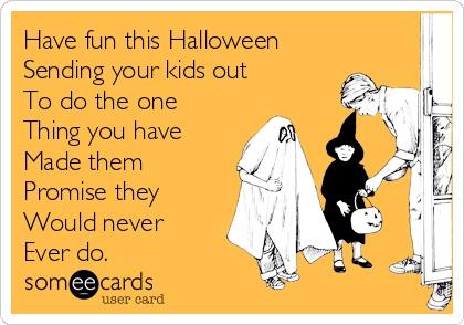 Have fun this Halloween
Sending your kids out
To do the one
Thing you have
Made them 
Promise they
Would never
Ever do.