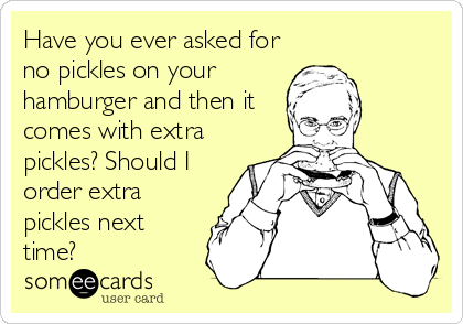 Have you ever asked for
no pickles on your
hamburger and then it
comes with extra
pickles? Should I
order extra
pickles next
time?