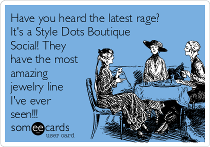 Have you heard the latest rage?
It's a Style Dots Boutique
Social! They
have the most
amazing
jewelry line
I've ever
seen!!!