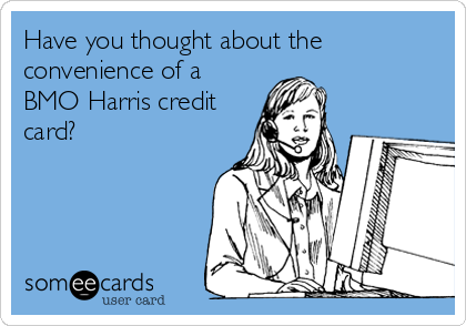 Have you thought about the
convenience of a
BMO Harris credit
card?