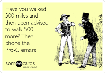 Have you walked
500 miles and
then been advised
to walk 500
more? Then
phone the
Pro-Claimers