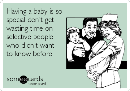 Having a baby is so
special don't get
wasting time on
selective people
who didn't want
to know before