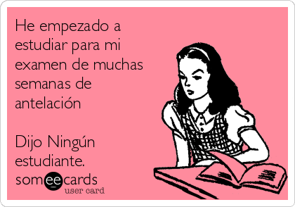 He empezado a
estudiar para mi
examen de muchas
semanas de
antelación

Dijo Ningún
estudiante. 