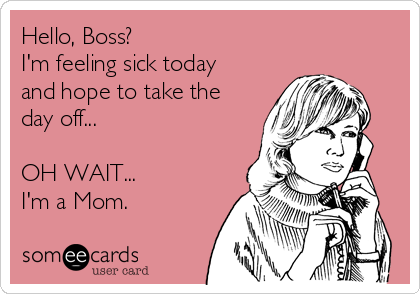 Hello, Boss?
I'm feeling sick today
and hope to take the
day off...

OH WAIT...
I'm a Mom.