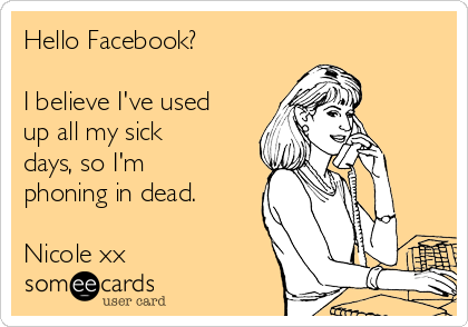 Hello Facebook?

I believe I've used
up all my sick
days, so I'm
phoning in dead.

Nicole xx