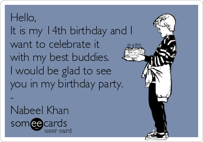 Hello,
It is my 14th birthday and I
want to celebrate it
with my best buddies.
I would be glad to see
you in my birthday party.
-
Nabeel Khan