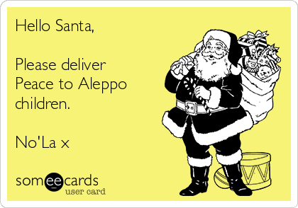 Hello Santa,

Please deliver
Peace to Aleppo
children.

No'La x