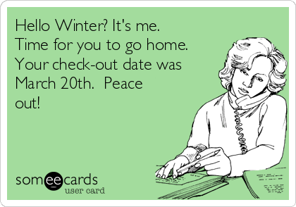 Hello Winter? It's me. 
Time for you to go home. 
Your check-out date was
March 20th.  Peace
out!