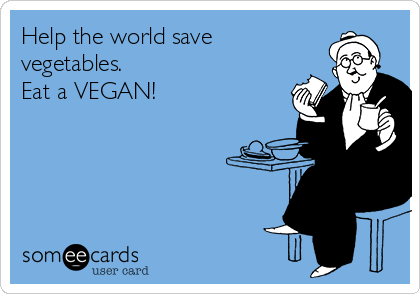 Help the world save
vegetables.
Eat a VEGAN!