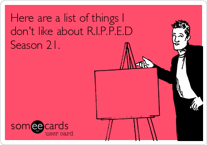 Here are a list of things I
don't like about R.I.P.P.E.D
Season 21. 