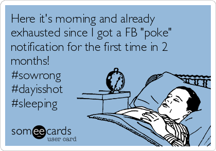 Here it's morning and already
exhausted since I got a FB "poke"
notification for the first time in 2
months!
#sowrong
#dayisshot
#sleeping