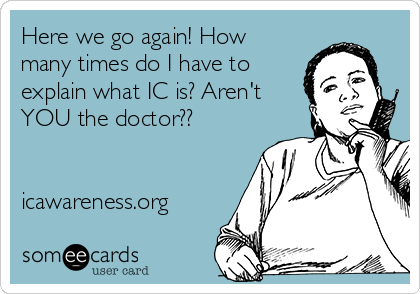 Here we go again! How
many times do I have to 
explain what IC is? Aren't 
YOU the doctor??


icawareness.org