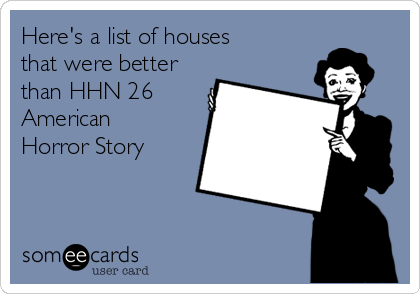 Here's a list of houses
that were better
than HHN 26
American
Horror Story