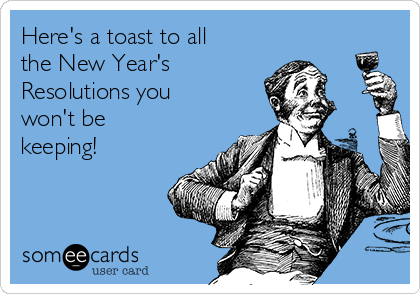 Here's a toast to all
the New Year's
Resolutions you
won't be
keeping!