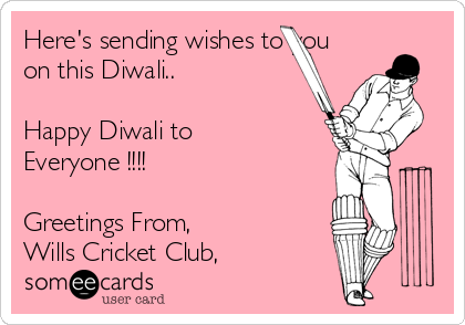 Here's sending wishes to you
on this Diwali..

Happy Diwali to
Everyone !!!!

Greetings From,
Wills Cricket Club,