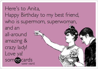 Here's to Anita, 
Happy Birthday to my best friend, 
who is supermom, superwoman,
and an
all-around
amazing & 
crazy lady! 
Love ya!