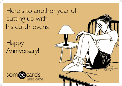 Here's to another year of
putting up with
his dutch ovens.

Happy
Anniversary!