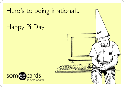 Here's to being irrational...

Happy Pi Day!