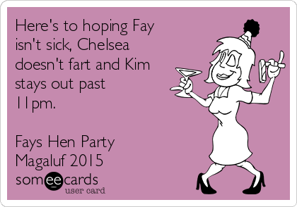 Here's to hoping Fay
isn't sick, Chelsea
doesn't fart and Kim
stays out past
11pm.

Fays Hen Party
Magaluf 2015