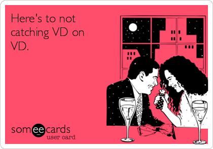 Here's to not
catching VD on
VD.