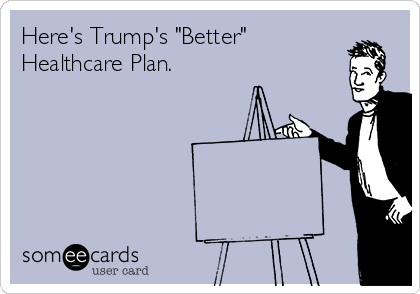 Here's Trump's "Better"
Healthcare Plan. 