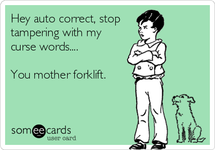 Hey auto correct, stop 
tampering with my
curse words....

You mother forklift.