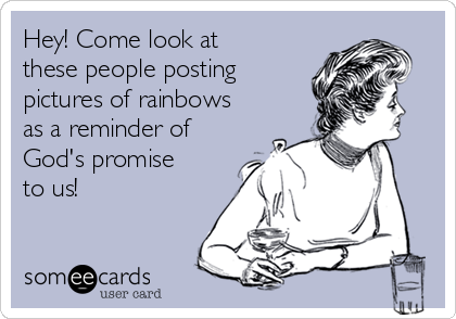 Hey! Come look at
these people posting
pictures of rainbows
as a reminder of
God's promise
to us! 