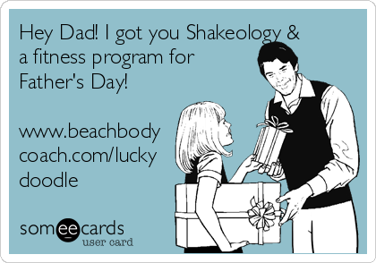 Hey Dad! I got you Shakeology &
a fitness program for
Father's Day!

www.beachbody
coach.com/lucky
doodle