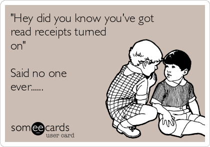 "Hey did you know you've got
read receipts turned
on" 

Said no one
ever......