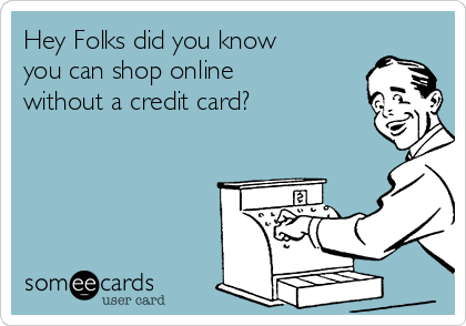 Hey Folks did you know
you can shop online
without a credit card?