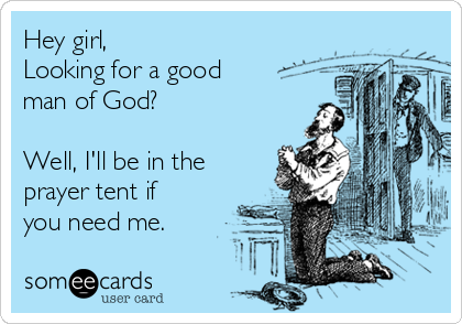 Hey girl,
Looking for a good
man of God?

Well, I'll be in the
prayer tent if
you need me.