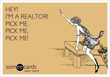 HEY!
I'M A REALTOR!
PICK ME,
PICK ME,
PICK ME!