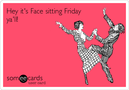 Hey it's Face sitting Friday
ya'll!