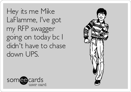 Hey its me Mike
LaFlamme, I've got
my RFP swagger
going on today bc I
didn't have to chase
down UPS.