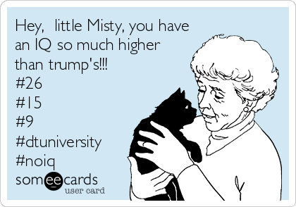 Hey,  little Misty, you have
an IQ so much higher
than trump's!!!
#26
#15
#9
#dtuniversity
#noiq 