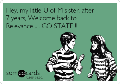 Hey, my little U of M sister, after
7 years, Welcome back to
Relevance .... GO STATE !!