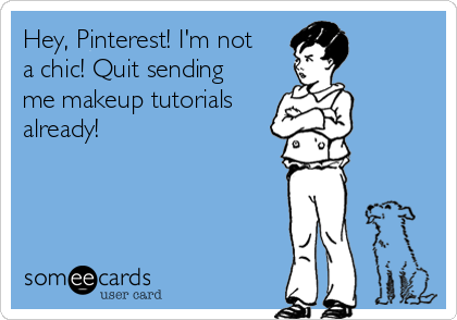 Hey, Pinterest! I'm not
a chic! Quit sending
me makeup tutorials
already! 