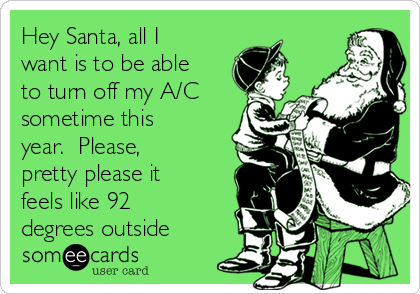 Hey Santa, all I
want is to be able
to turn off my A/C
sometime this
year.  Please,
pretty please it
feels like 92
degrees outside